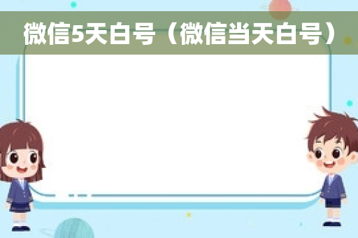 微信5天白号（微信当天白号）