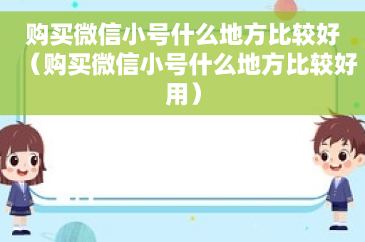 购买微信小号什么地方比较好（购买微信小号什么地方比较好用）