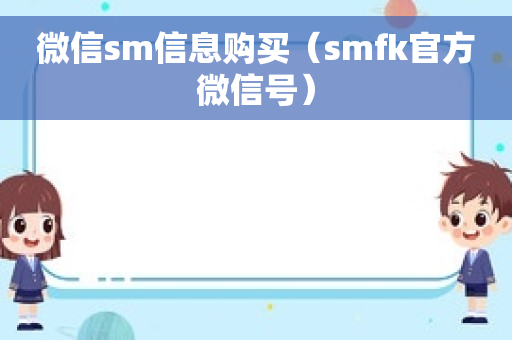 微信sm信息购买（smfk官方微信号）