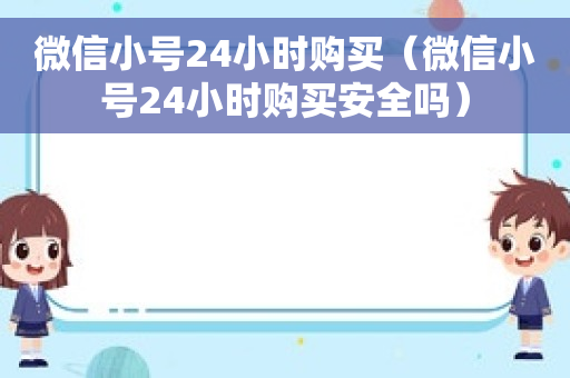 微信小号24小时购买（微信小号24小时购买安全吗）