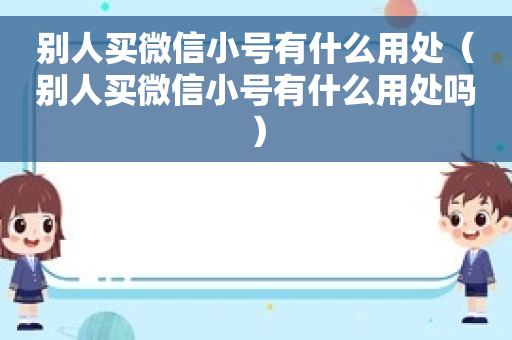 别人买微信小号有什么用处（别人买微信小号有什么用处吗）