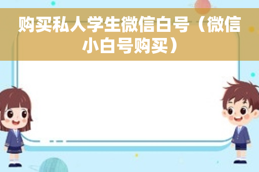 购买私人学生微信白号（微信小白号购买）