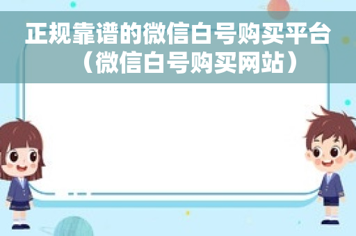 正规靠谱的微信白号购买平台（微信白号购买网站）