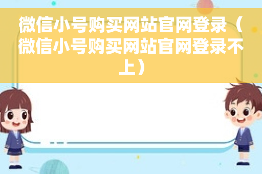 微信小号购买网站官网登录（微信小号购买网站官网登录不上）