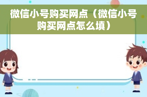 微信小号购买网点（微信小号购买网点怎么填）