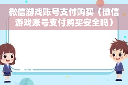 微信游戏账号支付购买（微信游戏账号支付购买安全吗）