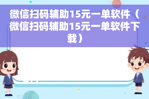 微信扫码辅助15元一单软件（微信扫码辅助15元一单软件下载）