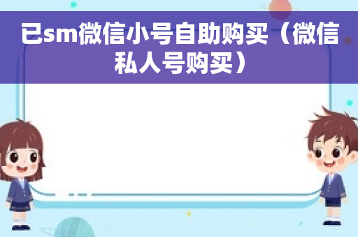 已sm微信小号自助购买（微信私人号购买）