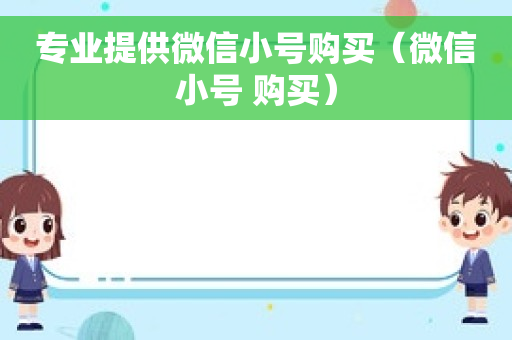 专业提供微信小号购买（微信小号 购买）