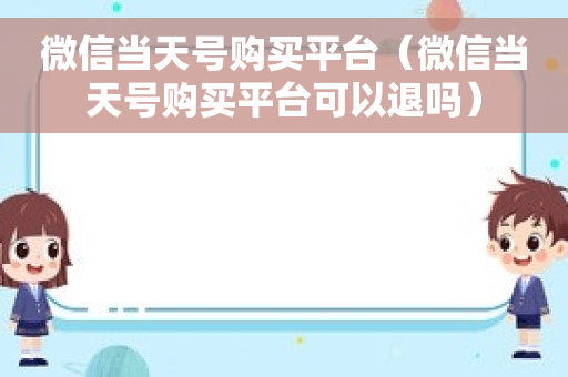 微信当天号购买平台（微信当天号购买平台可以退吗）